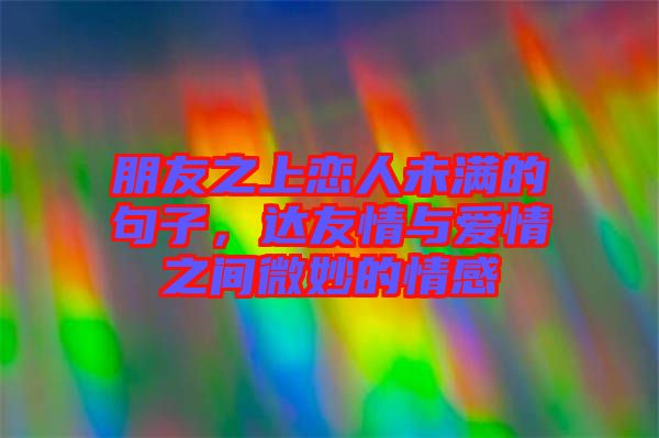 朋友之上戀人未滿的句子，達友情與愛情之間微妙的情感