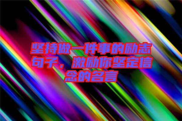 堅(jiān)持做一件事的勵(lì)志句子，激勵(lì)你堅(jiān)定信念的名言