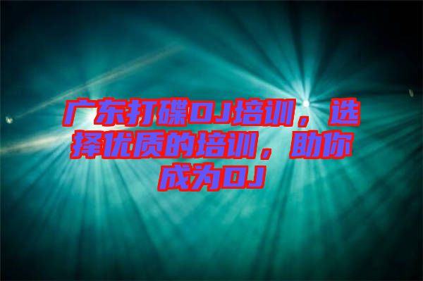 廣東打碟DJ培訓，選擇優(yōu)質(zhì)的培訓，助你成為DJ