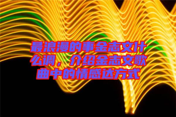 最浪漫的事金志文什么調，介紹金志文歌曲中的情感達方式