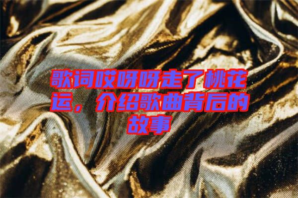 歌詞哎呀呀走了桃花運(yùn)，介紹歌曲背后的故事
