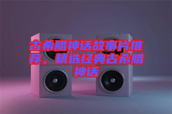 古希臘神話故事片推薦，精選經(jīng)典古希臘神話
