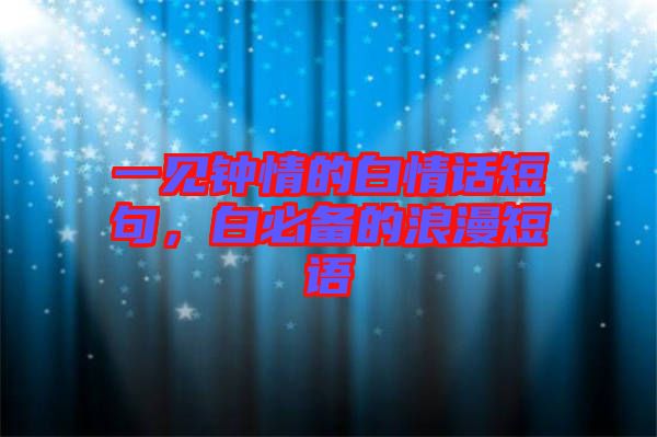 一見(jiàn)鐘情的白情話(huà)短句，白必備的浪漫短語(yǔ)