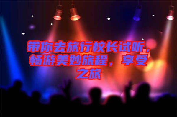 帶你去旅行校長(zhǎng)試聽，暢游美妙旅程，享受之旅