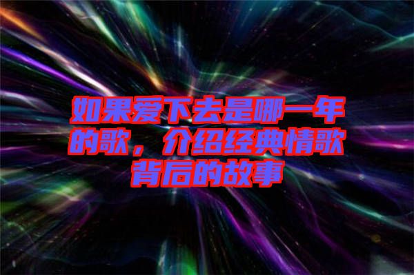 如果愛下去是哪一年的歌，介紹經(jīng)典情歌背后的故事