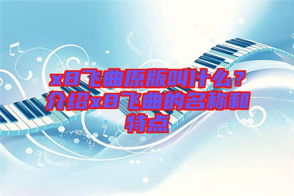 x8飛曲原版叫什么？介紹x8飛曲的名稱和特點