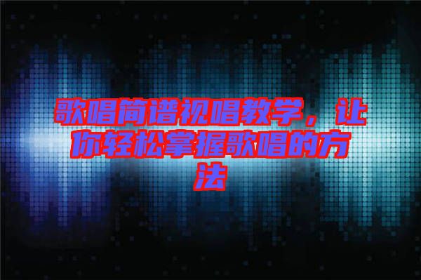 歌唱簡譜視唱教學(xué)，讓你輕松掌握歌唱的方法