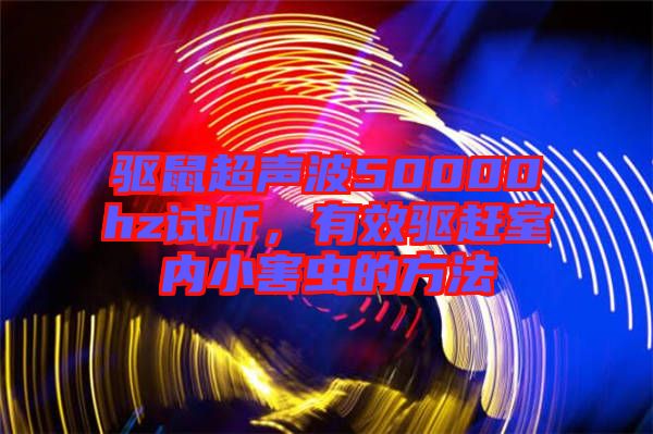 驅(qū)鼠超聲波50000hz試聽(tīng)，有效驅(qū)趕室內(nèi)小害蟲(chóng)的方法