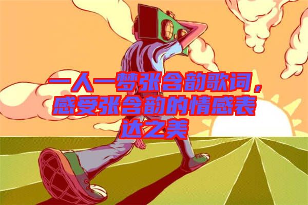 一人一夢張含韻歌詞，感受張含韻的情感表達之美