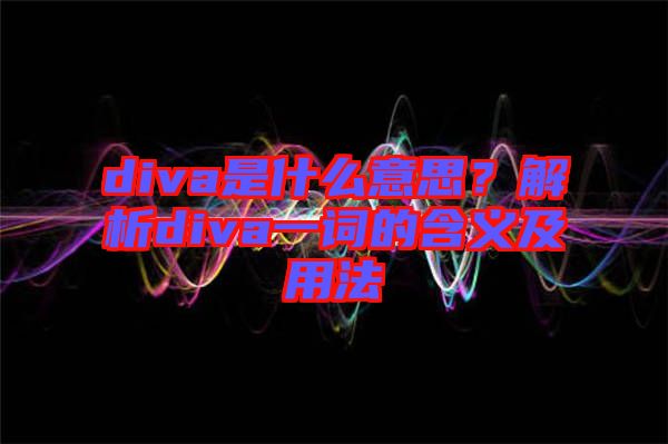 diva是什么意思？解析diva一詞的含義及用法