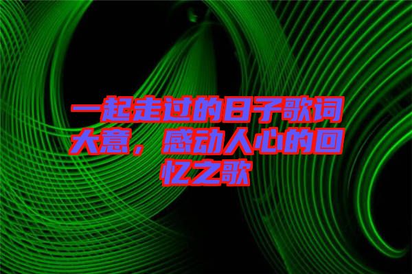 一起走過的日子歌詞大意，感動(dòng)人心的回憶之歌