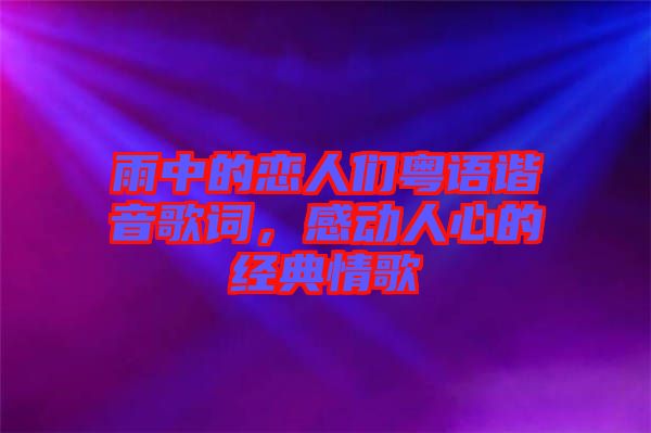 雨中的戀人們粵語諧音歌詞，感動人心的經(jīng)典情歌