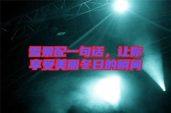 雪景配一句話，讓你享受美麗冬日的瞬間
