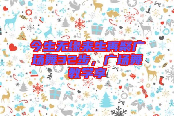 今生無緣來生再聚廣場舞32步，廣場舞教學(xué)享