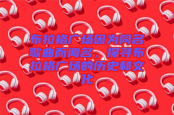 布拉格廣場因為同名歌曲而聞名，探尋布拉格廣場的歷史和文化