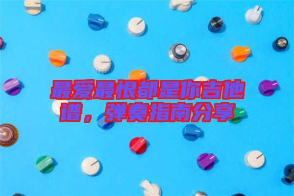 最愛(ài)最恨都是你吉他譜，彈奏指南分享