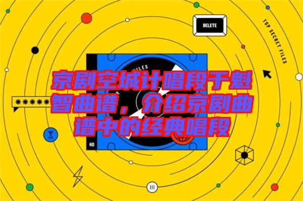 京劇空城計唱段于魁智曲譜，介紹京劇曲譜中的經典唱段