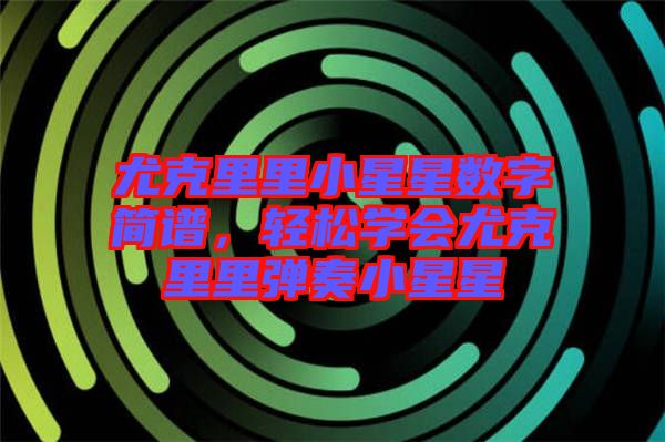 尤克里里小星星數(shù)字簡譜，輕松學會尤克里里彈奏小星星