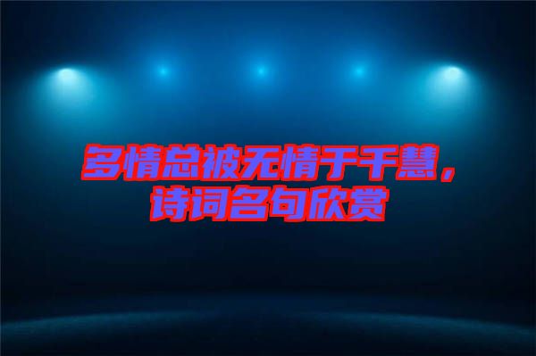 多情總被無情于千慧，詩詞名句欣賞