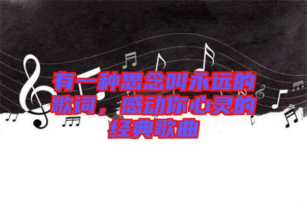 有一種思念叫永遠(yuǎn)的歌詞，感動(dòng)你心靈的經(jīng)典歌曲