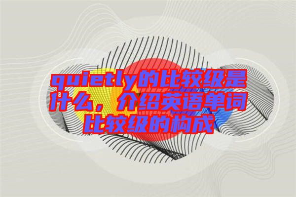 quietly的比較級是什么，介紹英語單詞比較級的構(gòu)成