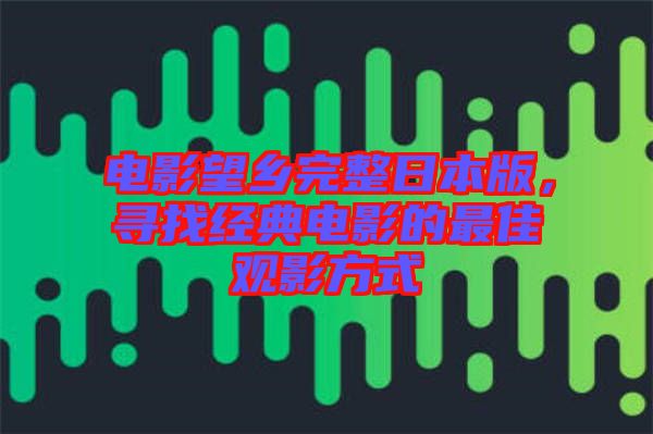 電影望鄉(xiāng)完整日本版，尋找經(jīng)典電影的最佳觀影方式