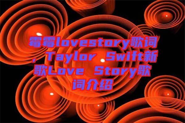 霉霉lovestory歌詞，Taylor Swift新歌Love Story歌詞介紹