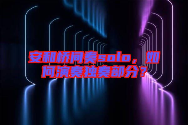 安和橋間奏solo，如何演奏獨奏部分？