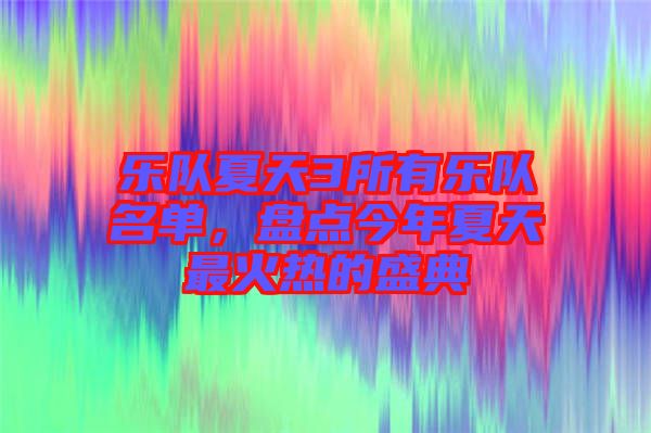 樂(lè)隊(duì)夏天3所有樂(lè)隊(duì)名單，盤點(diǎn)今年夏天最火熱的盛典
