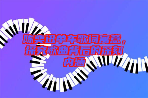 陳奕迅單車歌詞寓意，探究歌曲背后的深刻內(nèi)涵