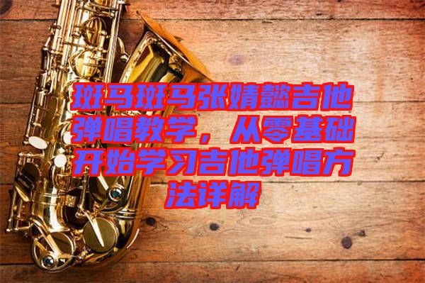 斑馬斑馬張婧懿吉他彈唱教學(xué)，從零基礎(chǔ)開始學(xué)習(xí)吉他彈唱方法詳解