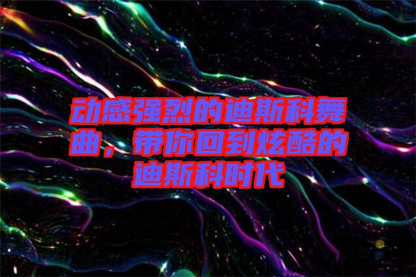 動感強(qiáng)烈的迪斯科舞曲，帶你回到炫酷的迪斯科時代