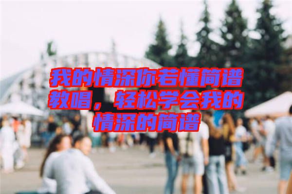 我的情深你若懂簡譜教唱，輕松學(xué)會(huì)我的情深的簡譜