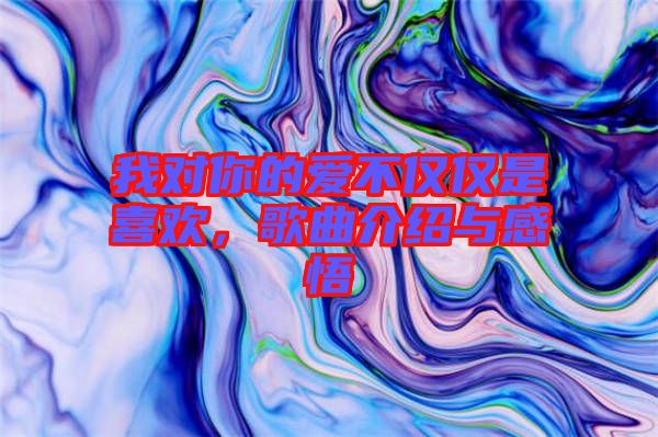 我對(duì)你的愛不僅僅是喜歡，歌曲介紹與感悟