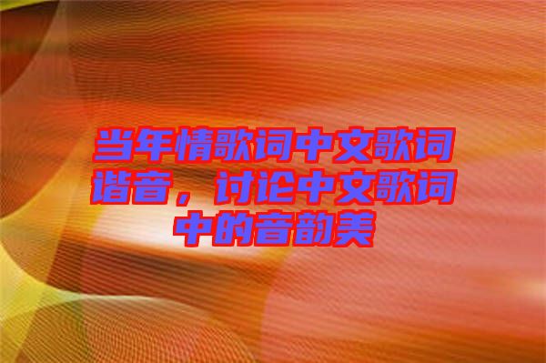 當(dāng)年情歌詞中文歌詞諧音，討論中文歌詞中的音韻美