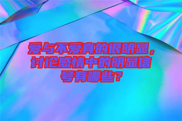 愛(ài)與不愛(ài)真的很明顯，討論感情中的明顯信號(hào)有哪些？