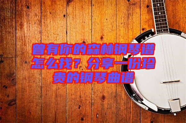 曾有你的森林鋼琴譜怎么找？分享一份珍貴的鋼琴曲譜