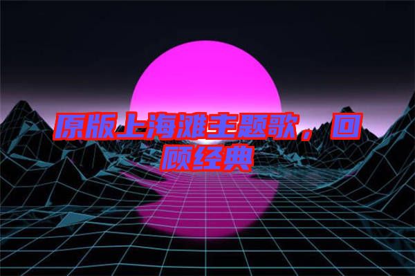 原版上海灘主題歌，回顧經(jīng)典