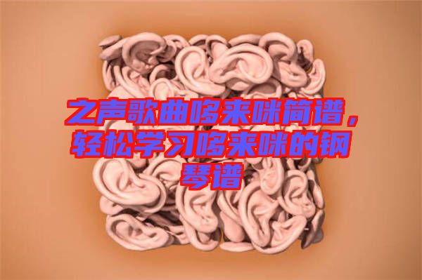之聲歌曲哆來(lái)咪簡(jiǎn)譜，輕松學(xué)習(xí)哆來(lái)咪的鋼琴譜