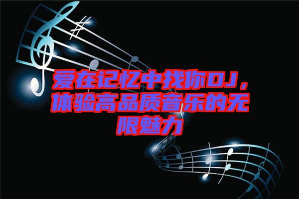 愛在記憶中找你DJ，體驗(yàn)高品質(zhì)音樂的無限魅力