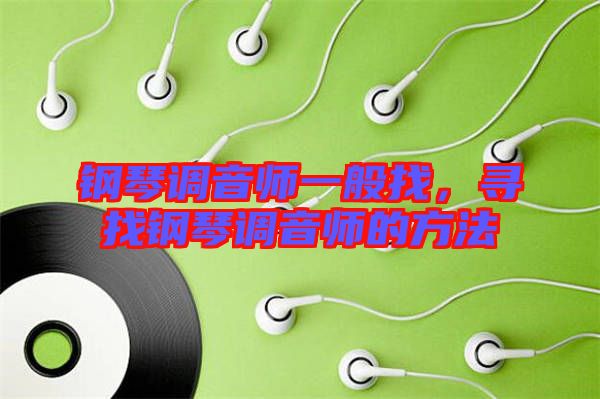 鋼琴調(diào)音師一般找，尋找鋼琴調(diào)音師的方法