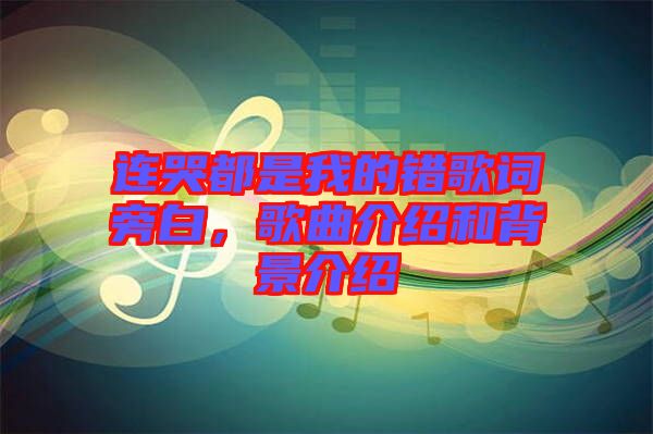 連哭都是我的錯(cuò)歌詞旁白，歌曲介紹和背景介紹