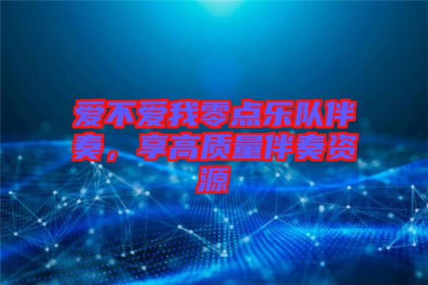 愛(ài)不愛(ài)我零點(diǎn)樂(lè)隊(duì)伴奏，享高質(zhì)量伴奏資源
