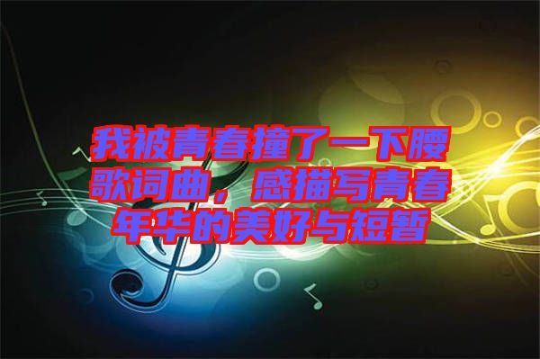 我被青春撞了一下腰歌詞曲，感描寫青春年華的美好與短暫