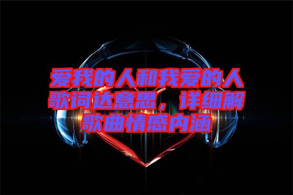 愛我的人和我愛的人歌詞達(dá)意思，詳細(xì)解歌曲情感內(nèi)涵