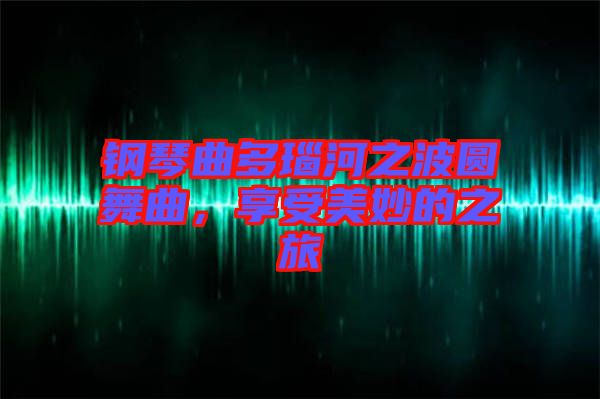 鋼琴曲多瑙河之波圓舞曲，享受美妙的之旅