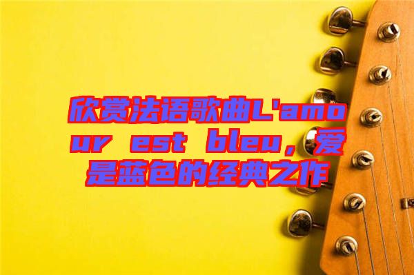 欣賞法語歌曲L'amour est bleu，愛是藍(lán)色的經(jīng)典之作