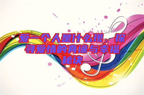 愛(ài)一個(gè)人是什么現(xiàn)，探尋愛(ài)情的真諦與幸福秘訣