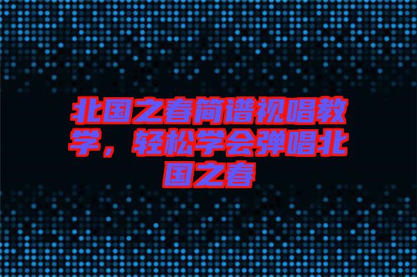 北國(guó)之春簡(jiǎn)譜視唱教學(xué)，輕松學(xué)會(huì)彈唱北國(guó)之春