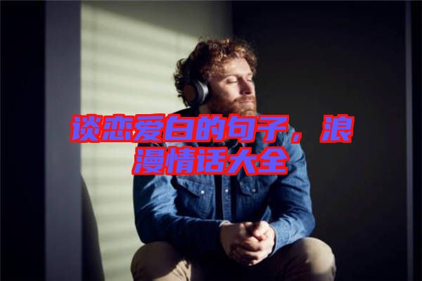 談戀愛白的句子，浪漫情話大全
